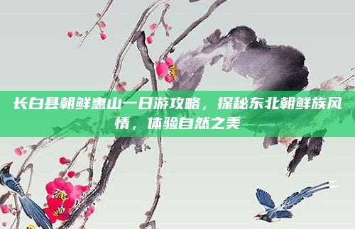 长白县朝鲜惠山一日游攻略,探秘东北朝鲜族风情,体验自然之美