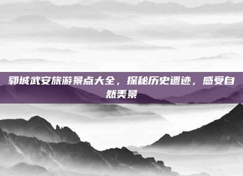 郓城武安旅游景点大全,探秘历史遗迹,感受自然美景