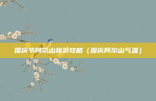 国庆节阿尔山旅游攻略（国庆阿尔山气温）
