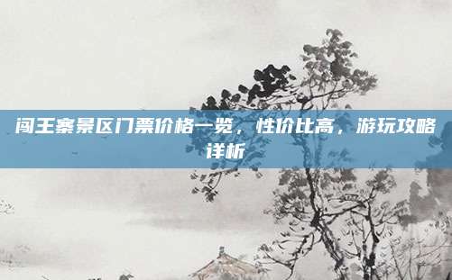 闯王寨景区门票价格一览,性价比高,游玩攻略详析