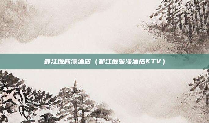 都江堰新濠酒店（都江堰新濠酒店KTV）