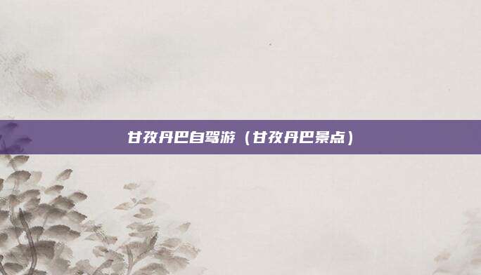 甘孜丹巴自驾游（甘孜丹巴景点）