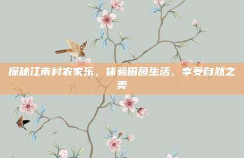 探秘江南村农家乐,体验田园生活,享受自然之美