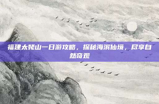福建太姥山一日游攻略，探秘海滨仙境，尽享自然奇观