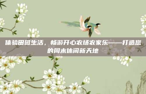 体验田园生活,畅游开心农场农家乐——打造您的周末休闲新天地