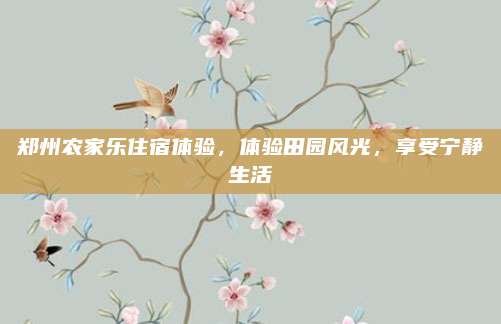 郑州农家乐住宿体验,体验田园风光,享受宁静生活