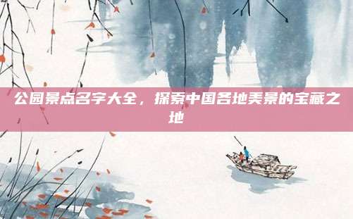 公园景点名字大全,探索中国各地美景的宝藏之地