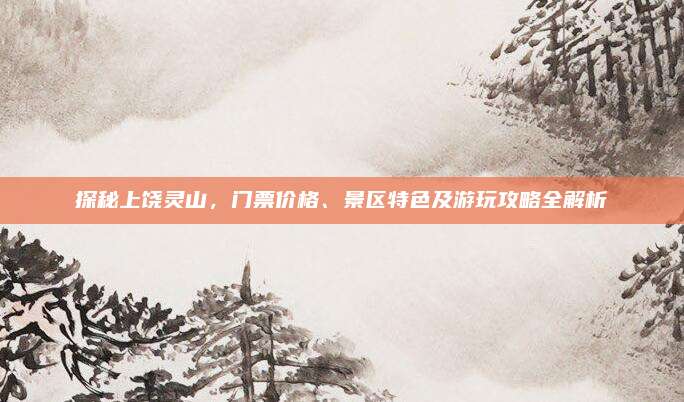 探秘上饶灵山,门票价格、景区特色及游玩攻略全解析