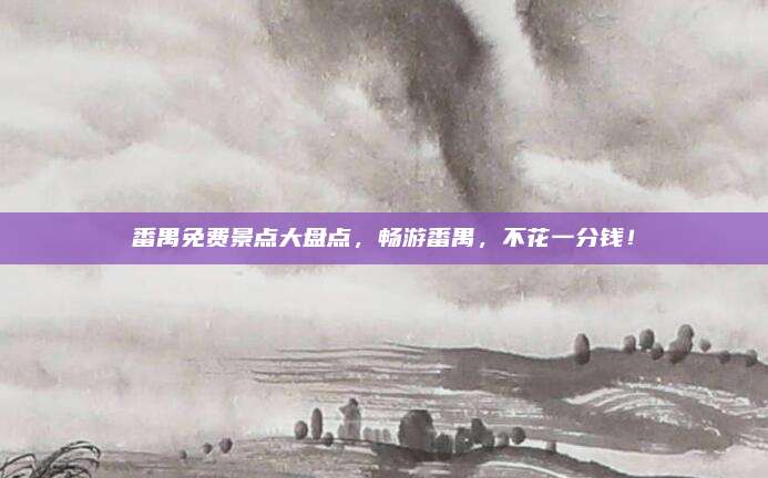 番禺免费景点大盘点,畅游番禺,不花一分钱!