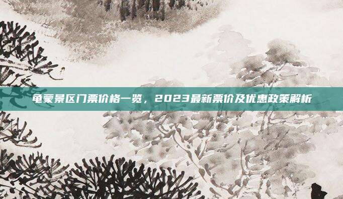 龟蒙景区门票价格一览,2023最新票价及优惠政策解析