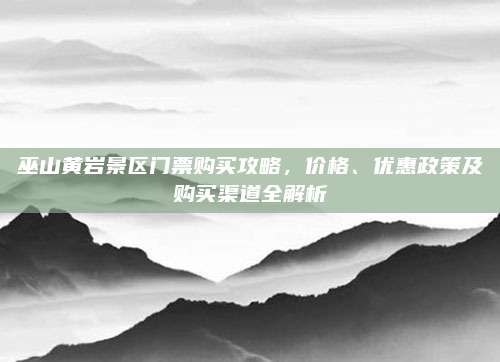 巫山黄岩景区门票购买攻略，价格、优惠政策及购买渠道全解析