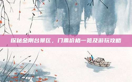 探秘金刚台景区,门票价格一览及游玩攻略
