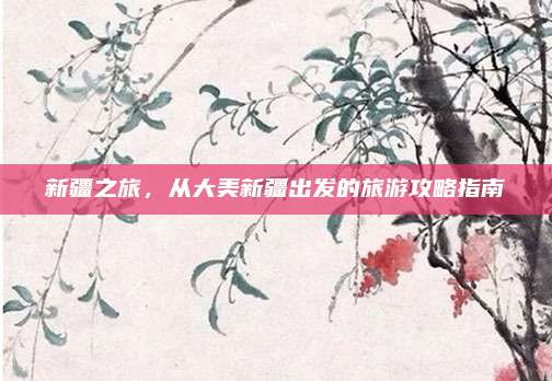 新疆之旅,从大美新疆出发的旅游攻略指南