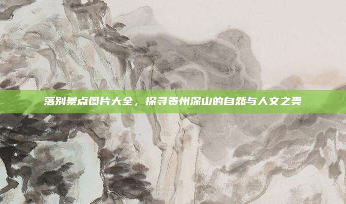 落别景点图片大全，探寻贵州深山的自然与人文之美