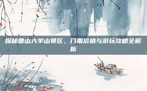 探秘鲁山六羊山景区，门票价格与游玩攻略全解析