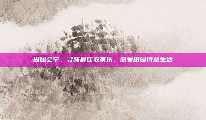 探秘会宁，寻味最佳农家乐，感受田园诗意生活