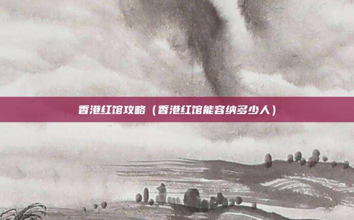 香港红馆攻略（香港红馆能容纳多少人）