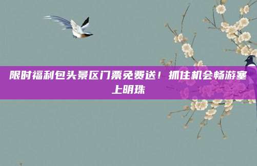 限时福利包头景区门票免费送！抓住机会畅游塞上明珠