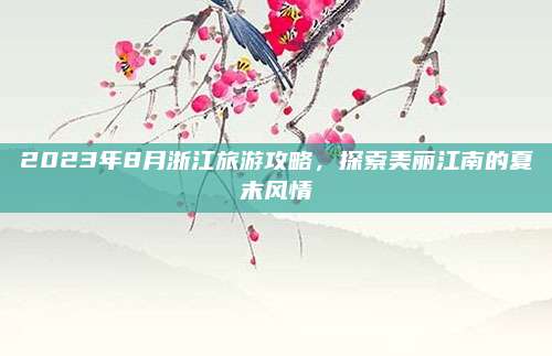 2023年8月浙江旅游攻略，探索美丽江南的夏末风情