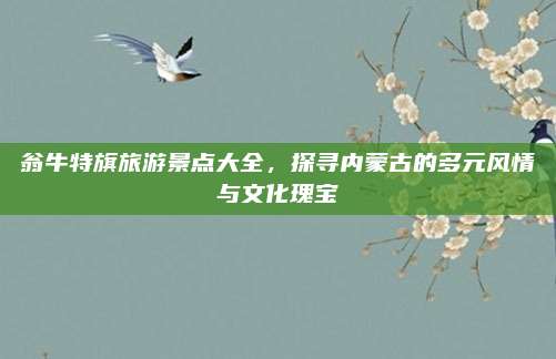 翁牛特旗旅游景点大全,探寻内蒙古的多元风情与文化瑰宝