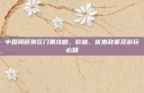 中国周原景区门票攻略,价格、优惠政策及游玩必知