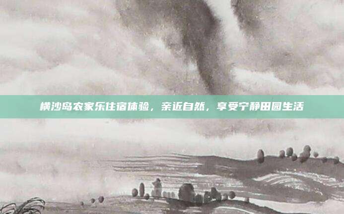 横沙岛农家乐住宿体验,亲近自然,享受宁静田园生活