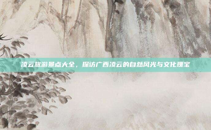 凌云旅游景点大全，探访广西凌云的自然风光与文化瑰宝