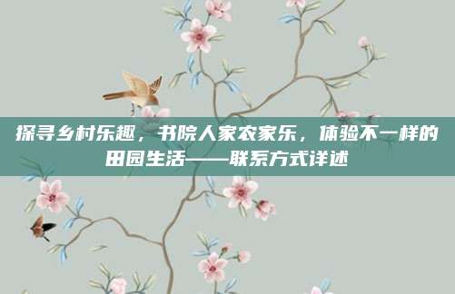 探寻乡村乐趣,书院人家农家乐,体验不一样的田园生活——联系方式详述