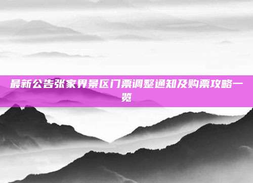 最新公告张家界景区门票调整通知及购票攻略一览