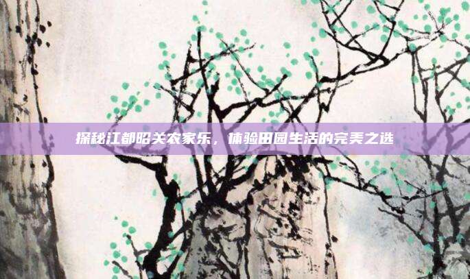 探秘江都昭关农家乐，体验田园生活的完美之选
