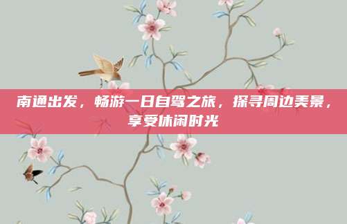 南通出发，畅游一日自驾之旅，探寻周边美景，享受休闲时光