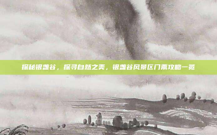 探秘银盏谷，探寻自然之美，银盏谷风景区门票攻略一览