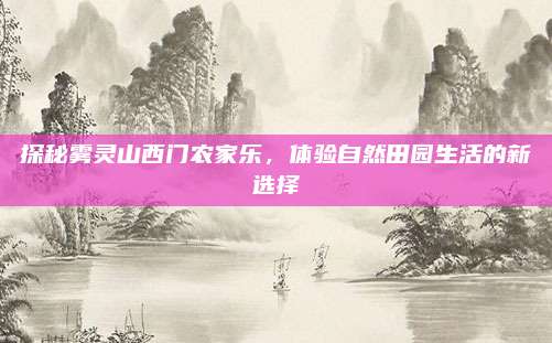 探秘雾灵山西门农家乐，体验自然田园生活的新选择