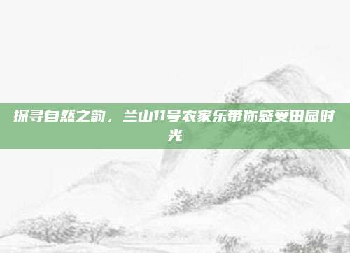探寻自然之韵，兰山11号农家乐带你感受田园时光