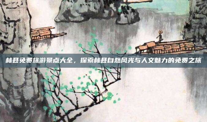 林县免费旅游景点大全,探索林县自然风光与人文魅力的免费之旅