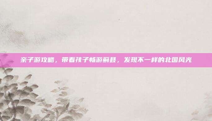 亲子游攻略,带着孩子畅游蓟县,发现不一样的北国风光