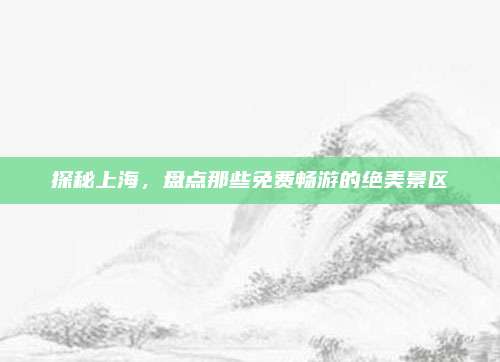探秘上海,盘点那些免费畅游的绝美景区
