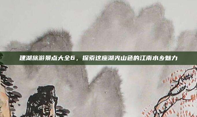 建湖旅游景点大全6,探索这座湖光山色的江南水乡魅力