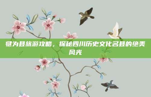 犍为县旅游攻略，探秘四川历史文化名县的绝美风光