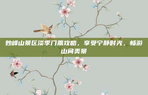 妙峰山景区淡季门票攻略,享受宁静时光,畅游山间美景