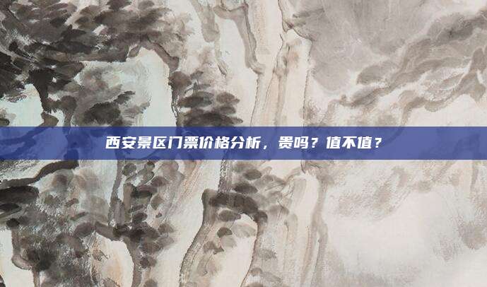 西安景区门票价格分析,贵吗?值不值?