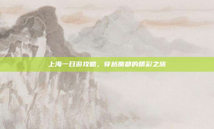 上海一日游攻略，穿越魔都的精彩之旅