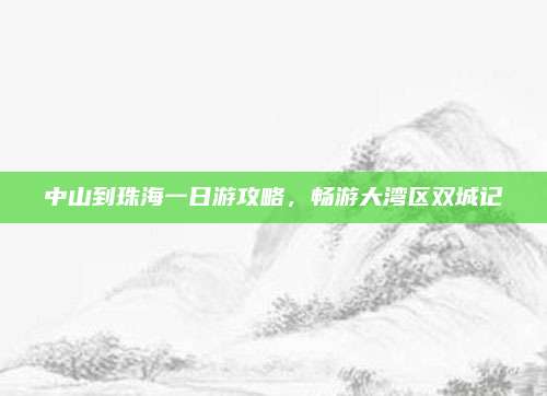 中山到珠海一日游攻略,畅游大湾区双城记