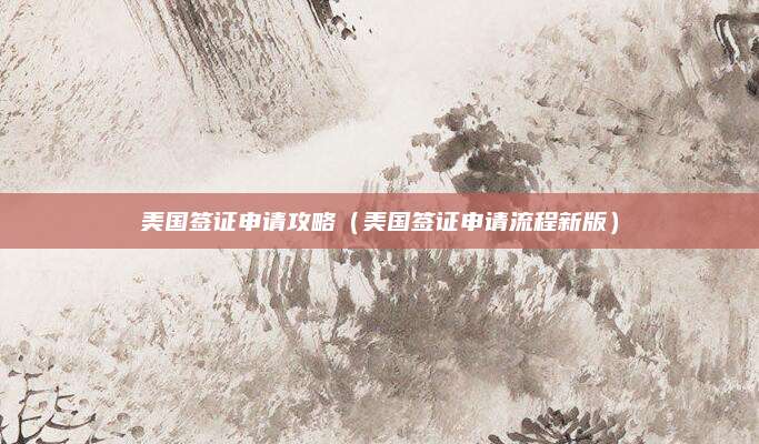 美国签证申请攻略(美国签证申请流程新版)