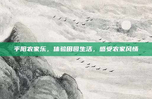 平阳农家乐，体验田园生活，感受农家风情