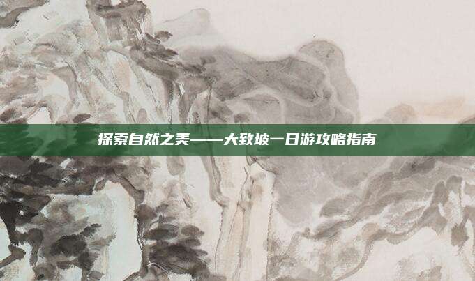 探索自然之美——大致坡一日游攻略指南