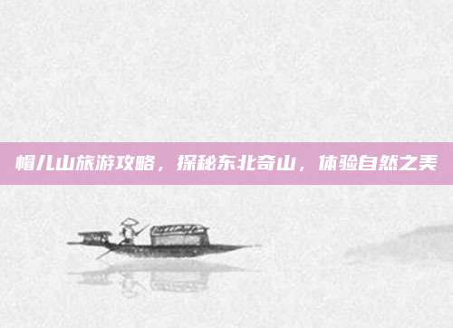 帽儿山旅游攻略，探秘东北奇山，体验自然之美
