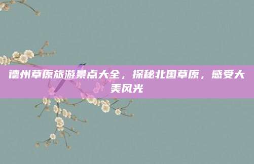 德州草原旅游景点大全,探秘北国草原,感受大美风光
