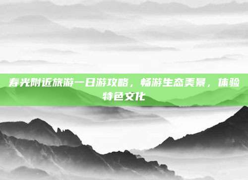 寿光附近旅游一日游攻略，畅游生态美景，体验特色文化