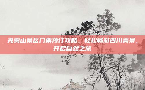 光雾山景区门票预订攻略,轻松畅游四川美景,开启自然之旅